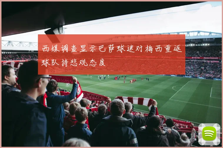 西媒调查显示巴萨球迷对梅西重返球队持悲观态度