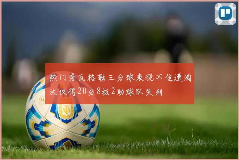 热门秀瓦格勒三分球表现不佳遭淘汰仅得20分8板2助球队失利
