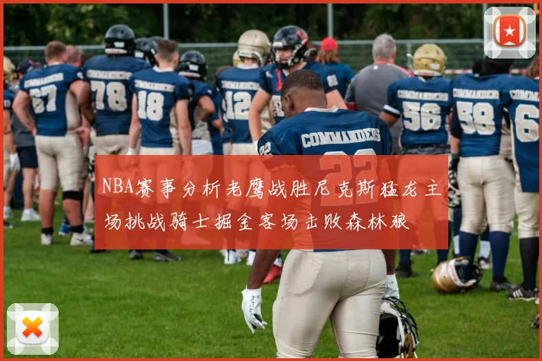 NBA赛事分析老鹰战胜尼克斯猛龙主场挑战骑士掘金客场击败森林狼