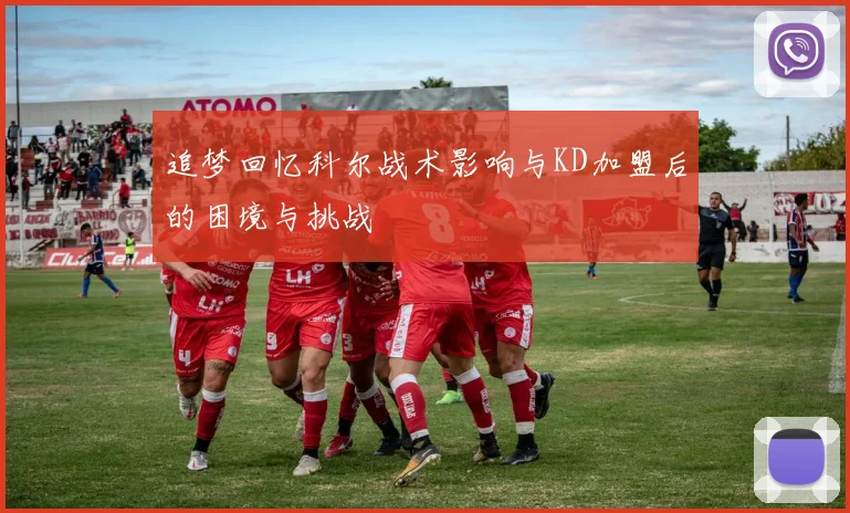追梦回忆科尔战术影响与KD加盟后的困境与挑战