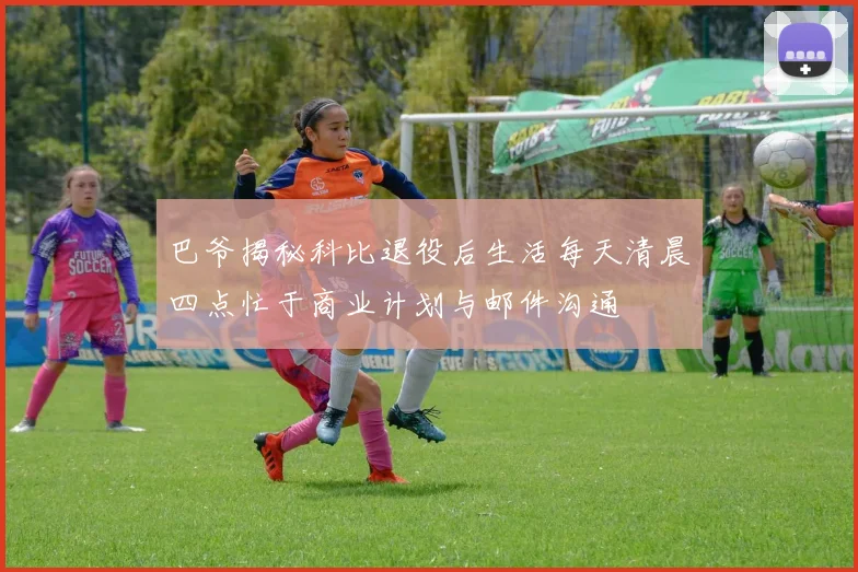 巴爷揭秘科比退役后生活每天清晨四点忙于商业计划与邮件沟通