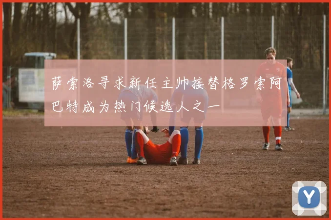 萨索洛寻求新任主帅接替格罗索阿巴特成为热门候选人之一