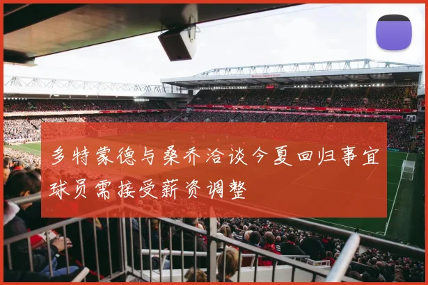 多特蒙德与桑乔洽谈今夏回归事宜球员需接受薪资调整