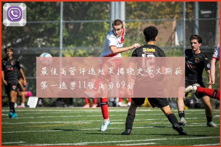 最佳高管评选结果揭晓史蒂文斯获第一选票11张高分69分